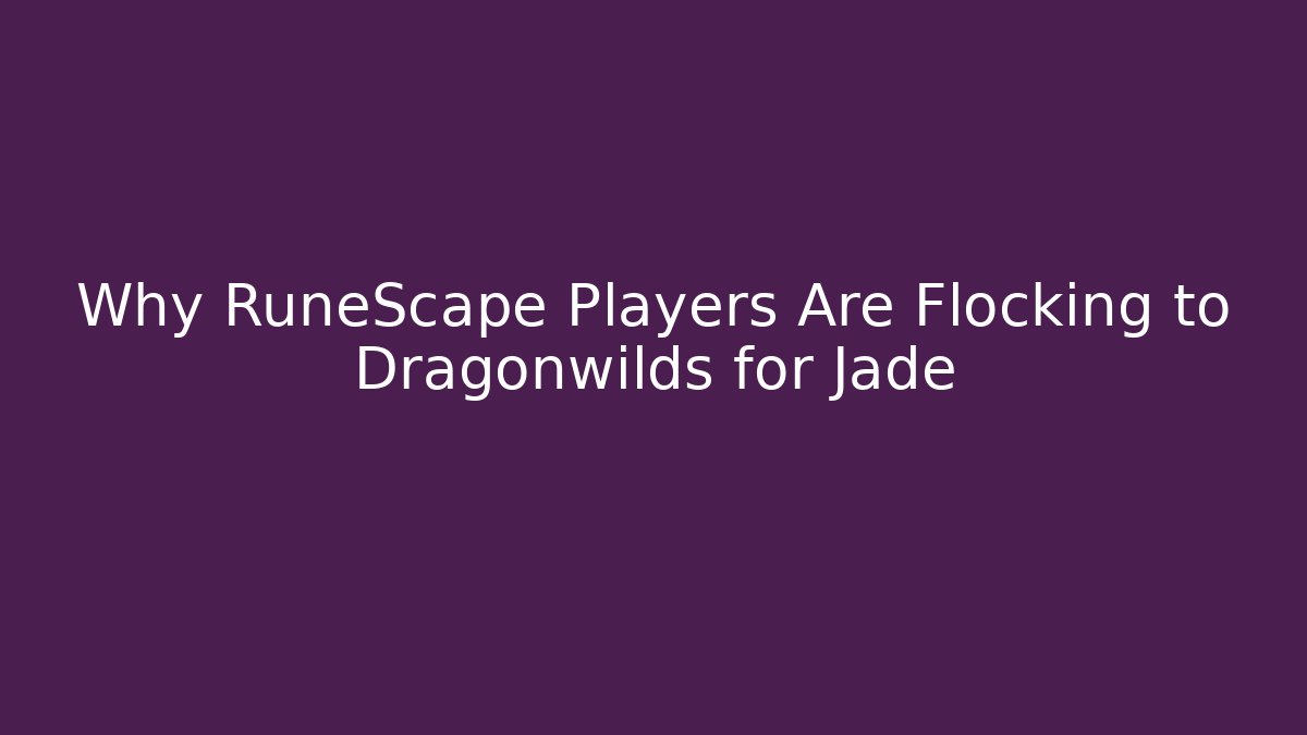 Why RuneScape Players Are Flocking to Dragonwilds for Jade