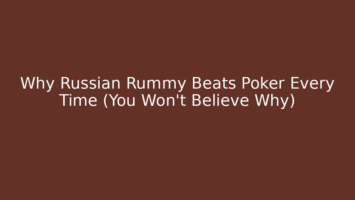 Why Russian Rummy Beats Poker Every Time (You Won't Believe Why)