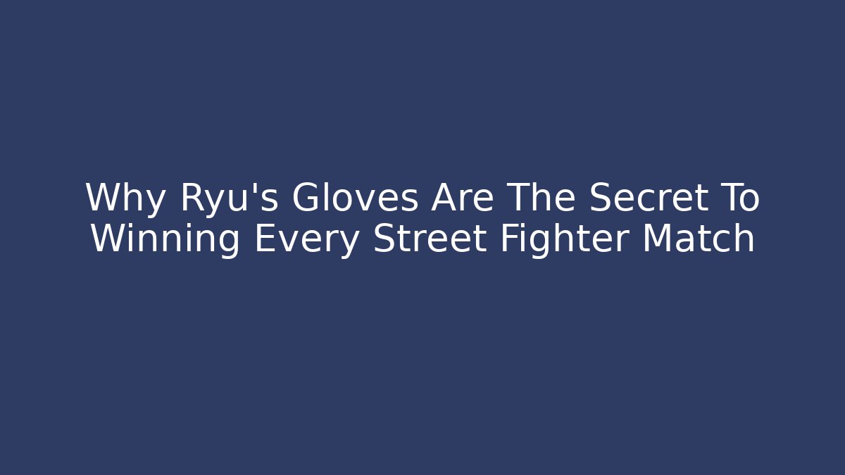 Why Ryu’s Gloves Are The Secret To Winning Every Street Fighter Match