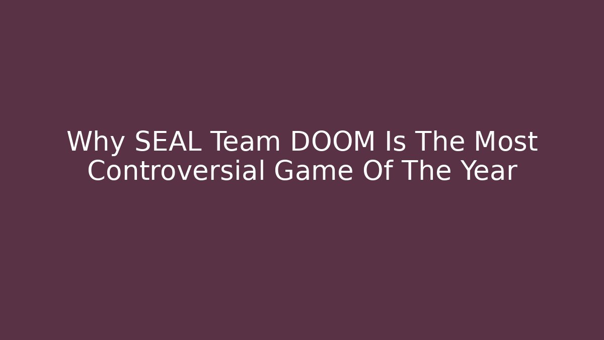 Why SEAL Team DOOM Is The Most Controversial Game Of The Year