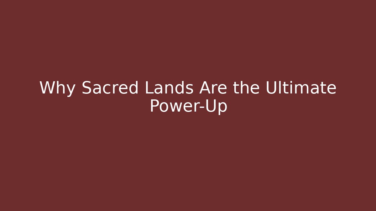 Why Sacred Lands Are the Ultimate Power-Up