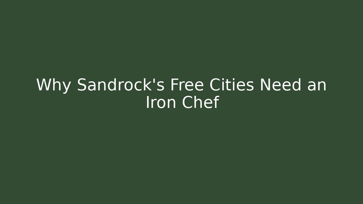 Why Sandrock's Free Cities Need an Iron Chef