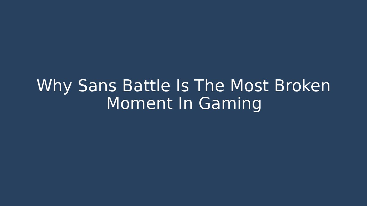 Why Sans Battle Is The Most Broken Moment In Gaming