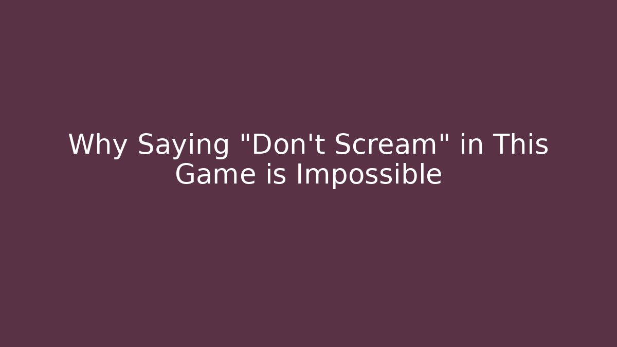 Why Saying "Don't Scream" in This Game is Impossible