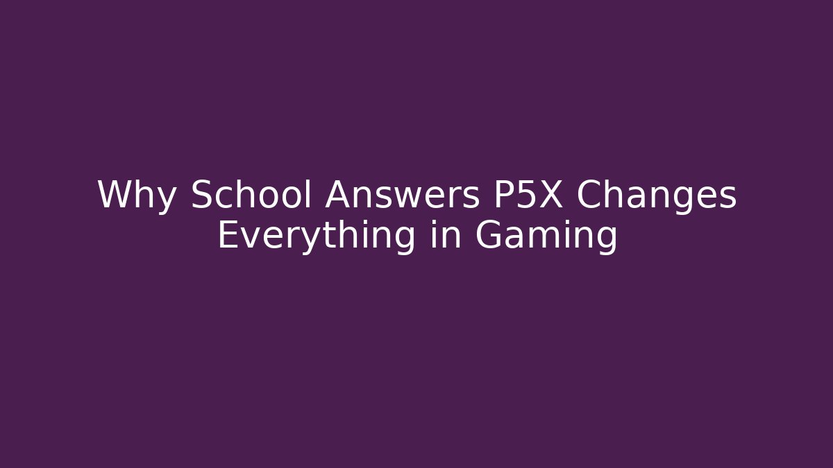 Why School Answers P5X Changes Everything in Gaming