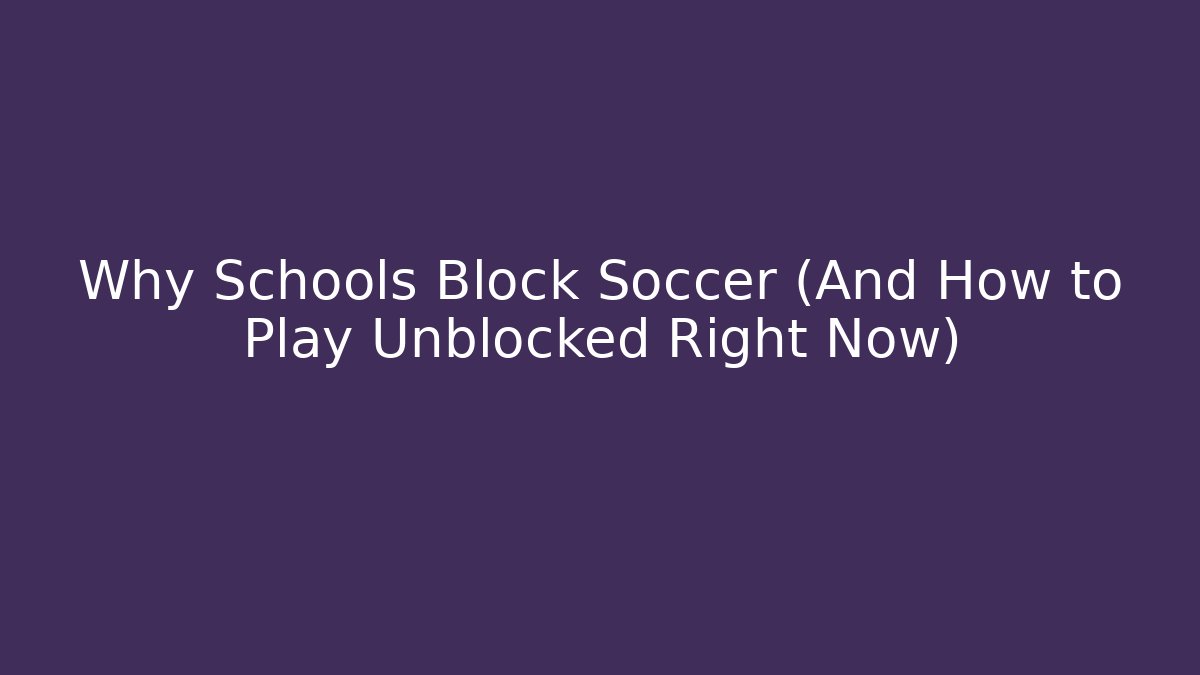 Why Schools Block Soccer (And How to Play Unblocked Right Now)