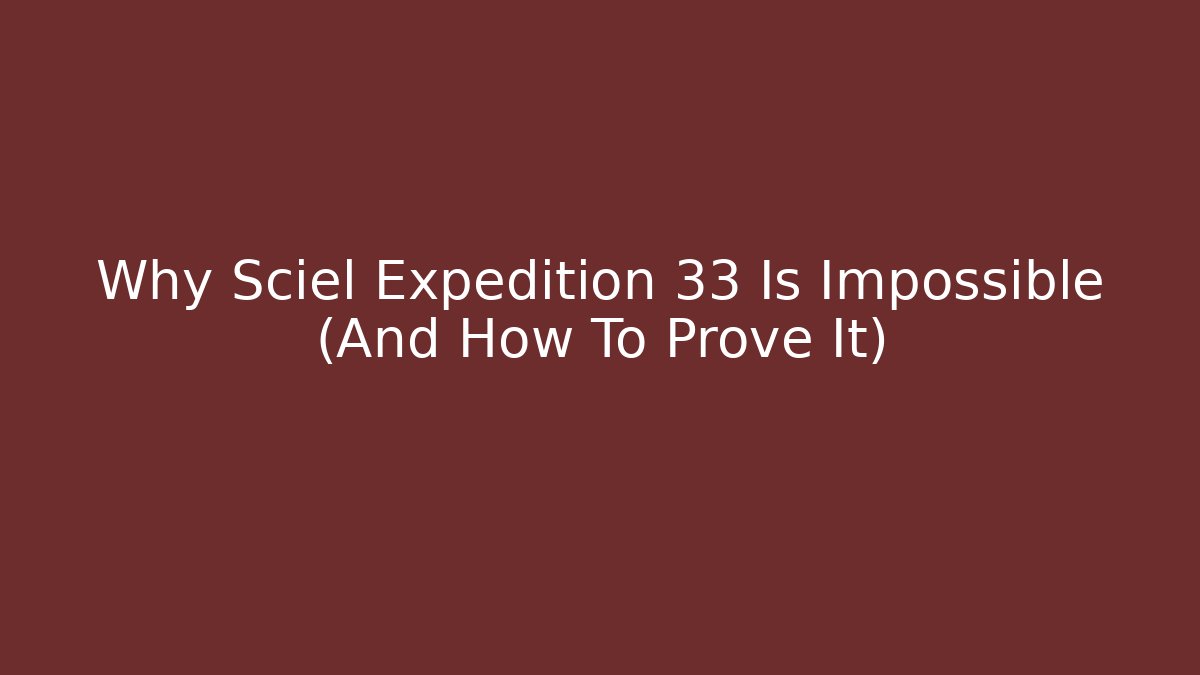 Why Sciel Expedition 33 Is Impossible (And How To Prove It)