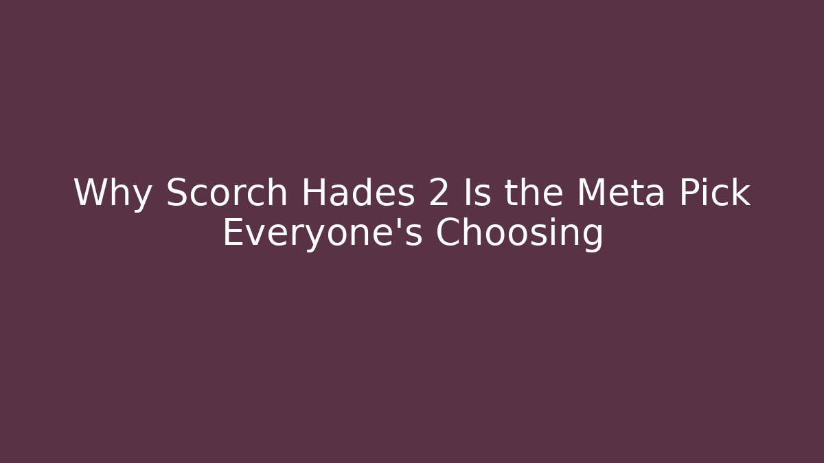 Why Scorch Hades 2 Is the Meta Pick Everyone's Choosing