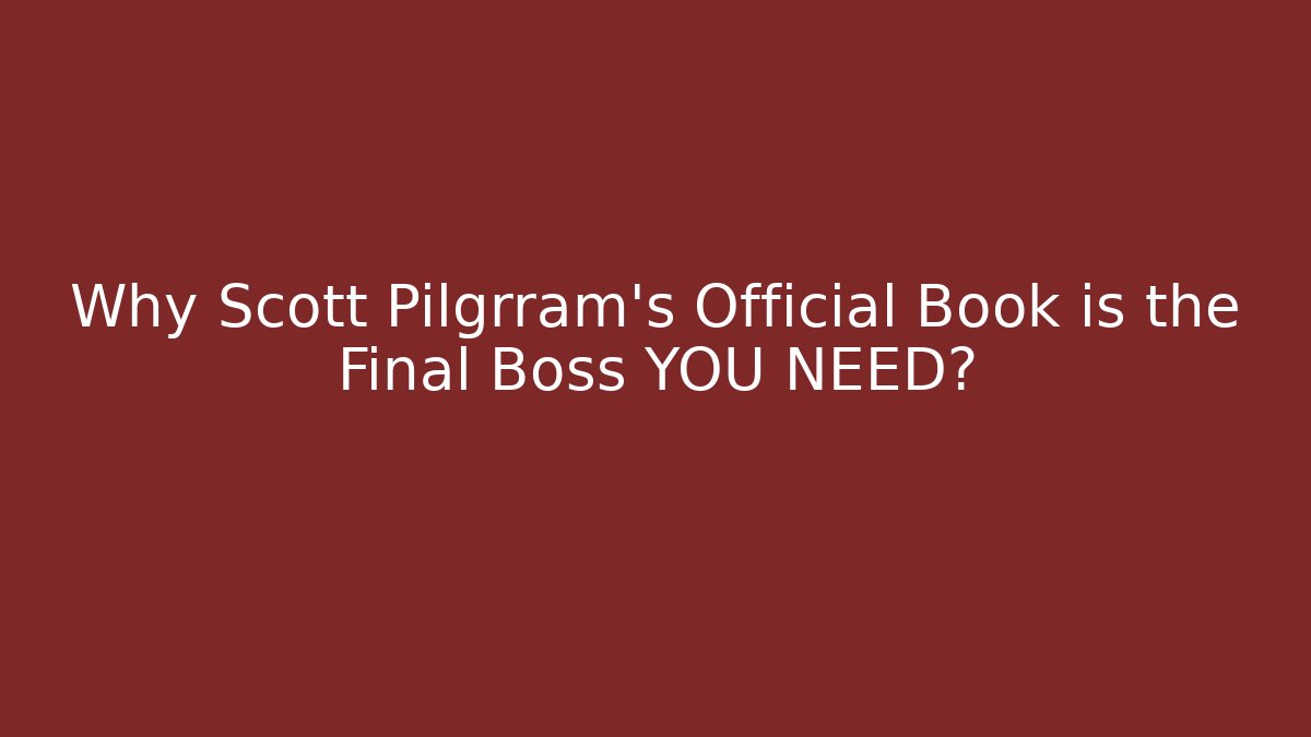 Why Scott Pilgrram's Official Book is the Final Boss YOU NEED?