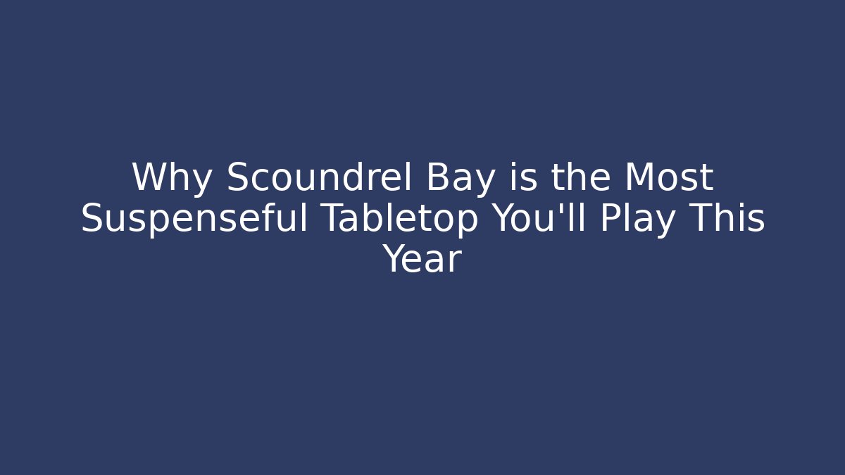 Why Scoundrel Bay is the Most Suspenseful Tabletop You’ll Play This Year