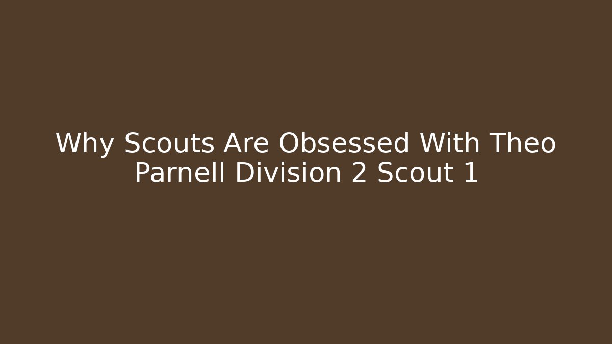 Why Scouts Are Obsessed With Theo Parnell Division 2 Scout 1