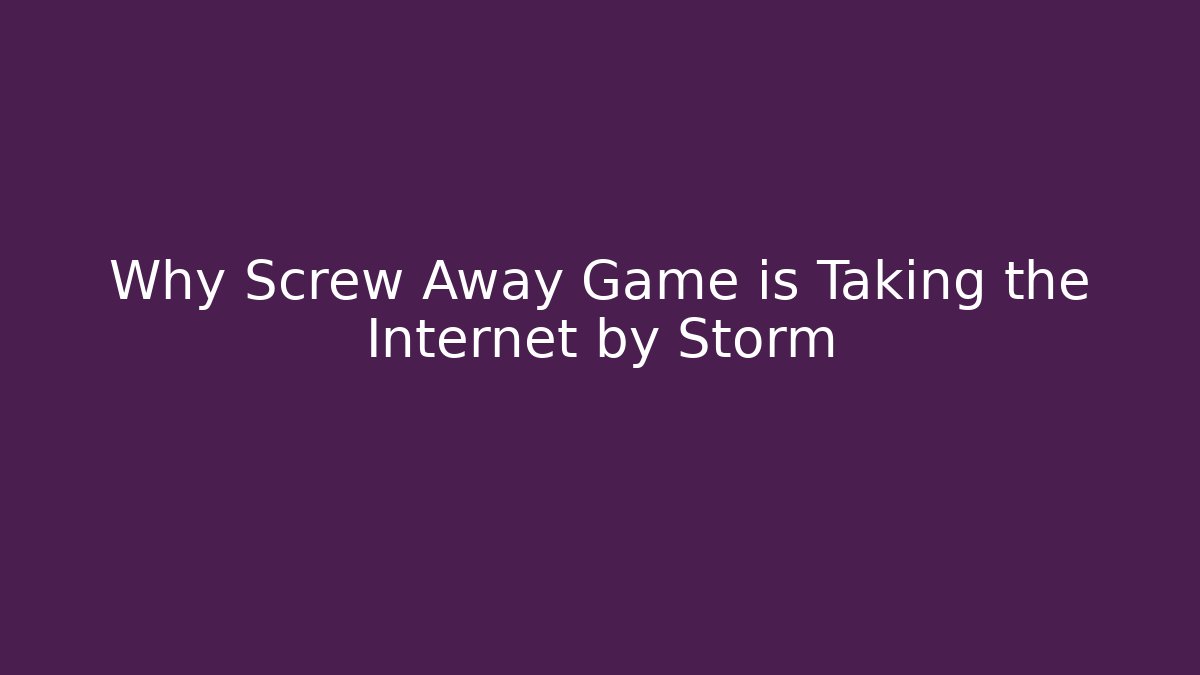 Why Screw Away Game is Taking the Internet by Storm