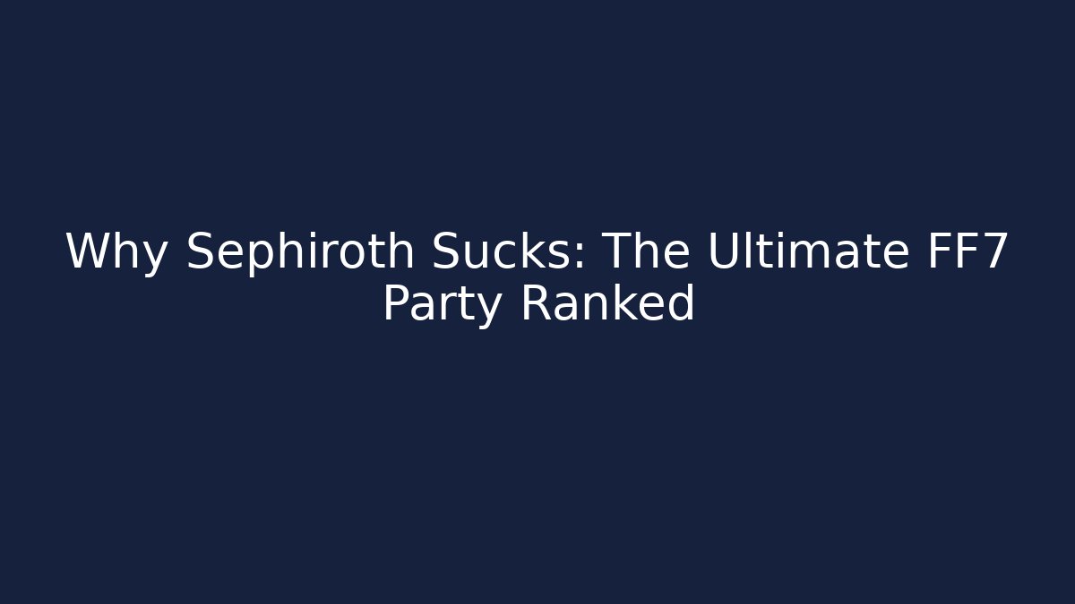 Why Sephiroth Sucks: The Ultimate FF7 Party Ranked