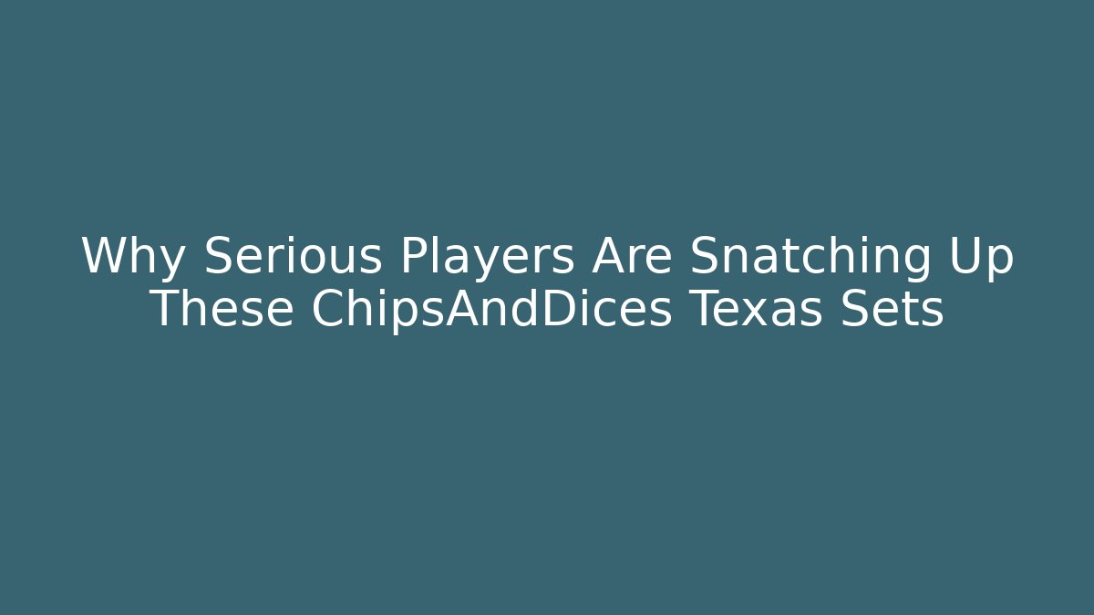 Why Serious Players Are Snatching Up These ChipsAndDices Texas Sets