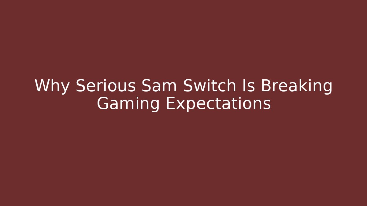 Why Serious Sam Switch Is Breaking Gaming Expectations