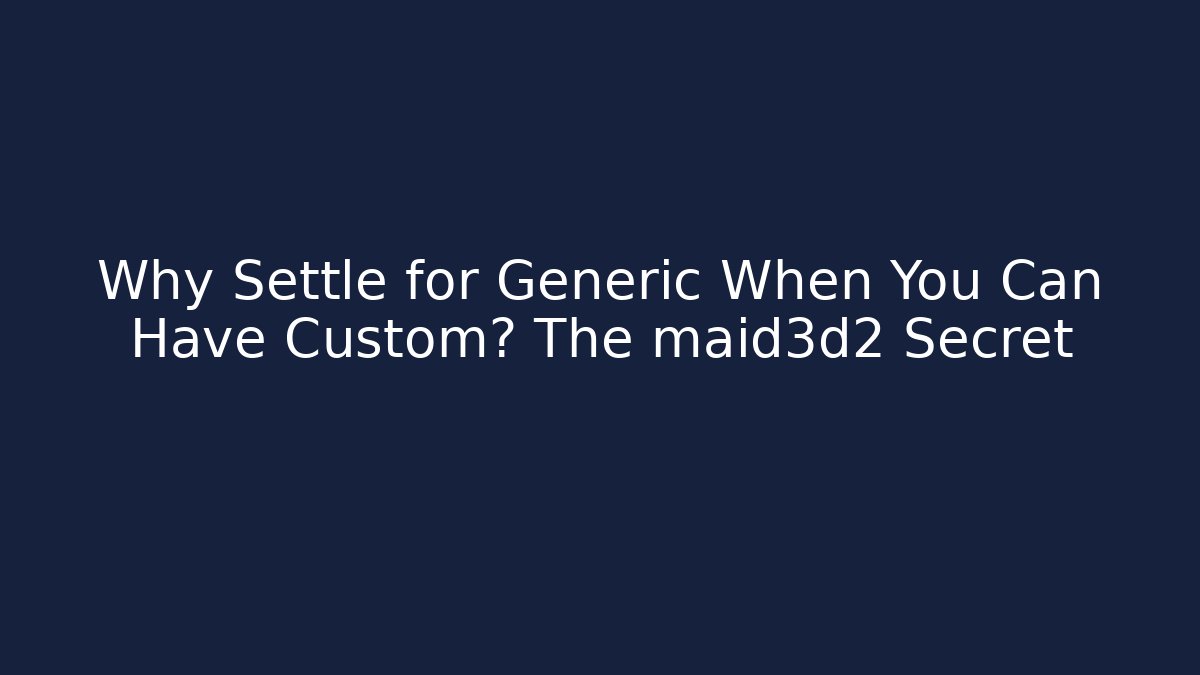 Why Settle for Generic When You Can Have Custom? The maid3d2 Secret