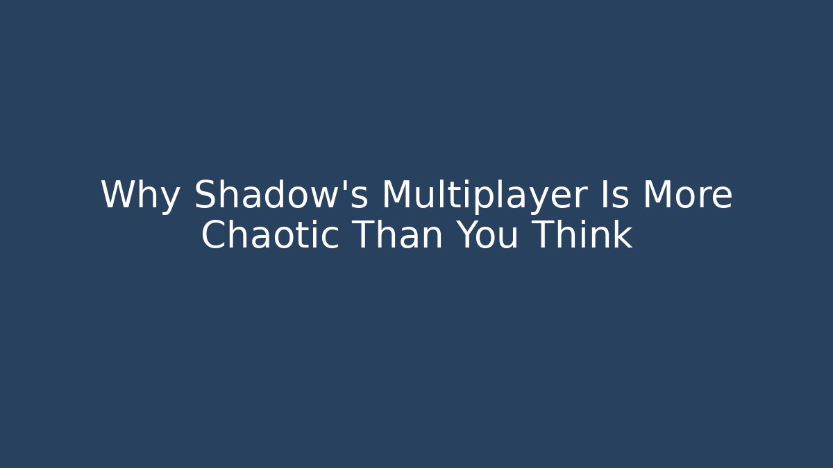 Why Shadow's Multiplayer Is More Chaotic Than You Think