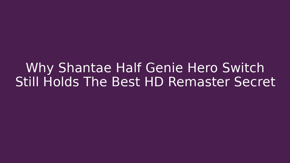 Why Shantae Half Genie Hero Switch Still Holds The Best HD Remaster Secret