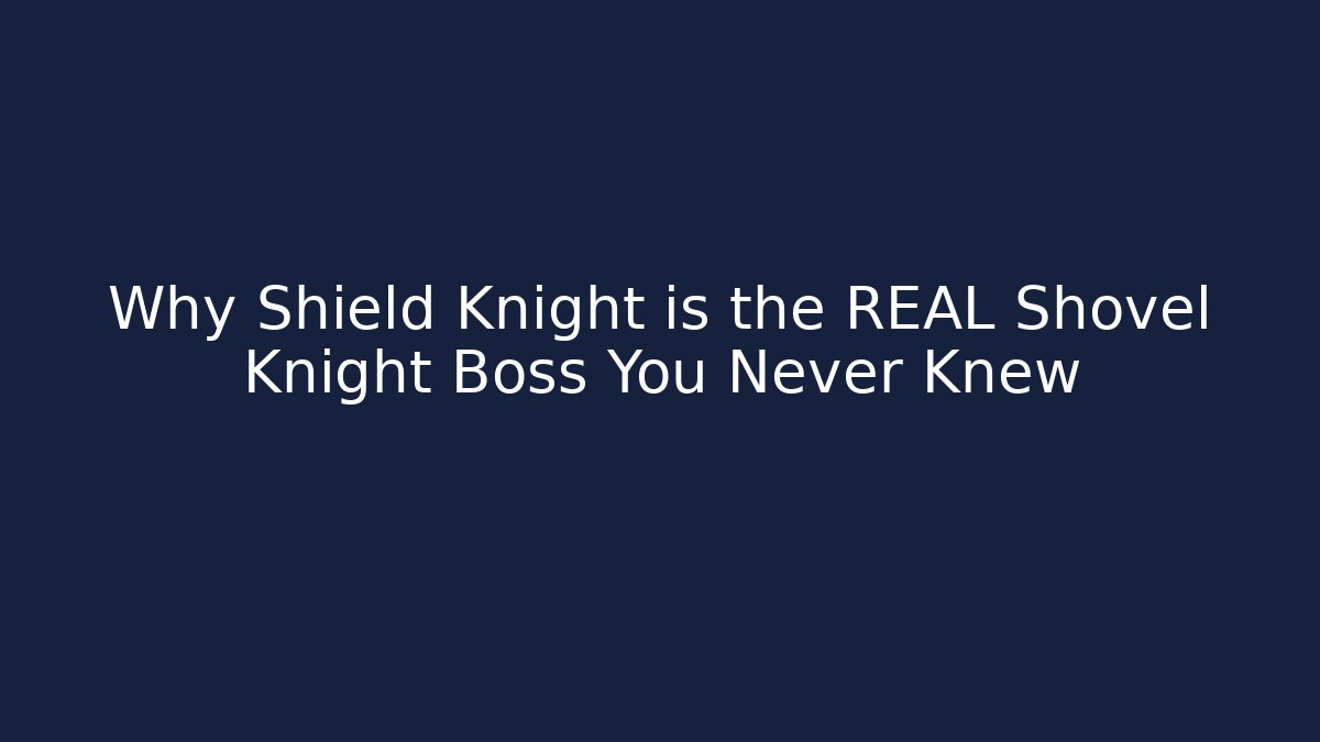 Why Shield Knight is the REAL Shovel Knight Boss You Never Knew