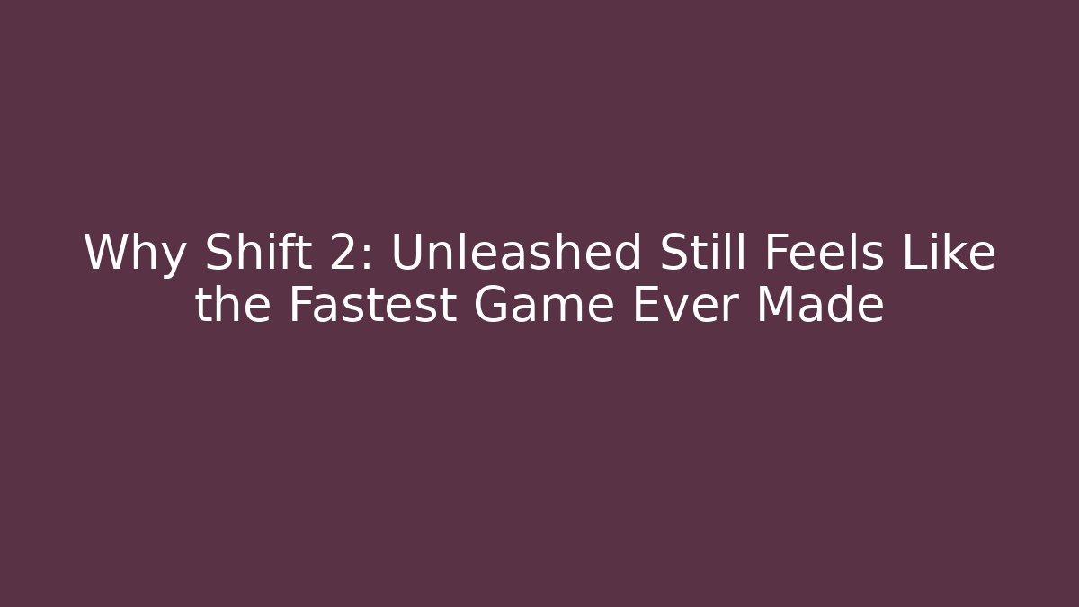 Why Shift 2: Unleashed Still Feels Like the Fastest Game Ever Made