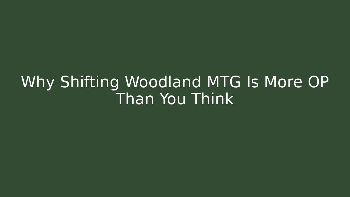 Why Shifting Woodland MTG Is More OP Than You Think