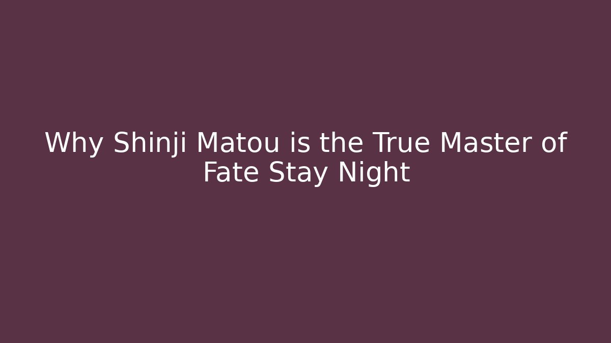 Why Shinji Matou is the True Master of Fate Stay Night
