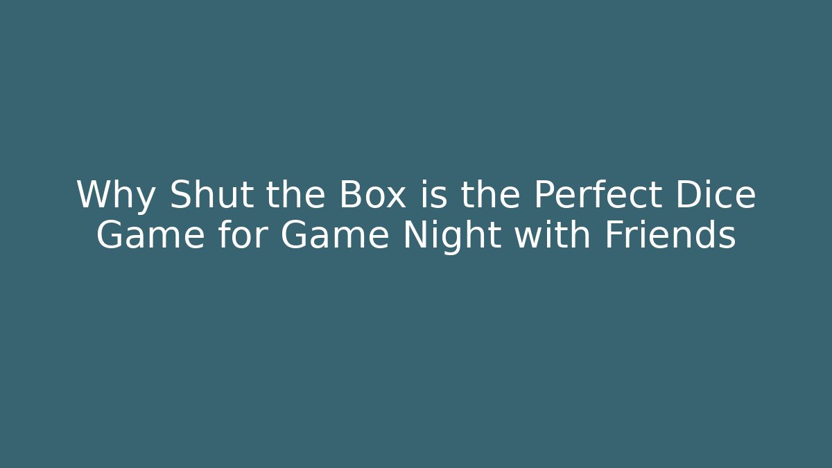 Why Shut the Box is the Perfect Dice Game for Game Night with Friends