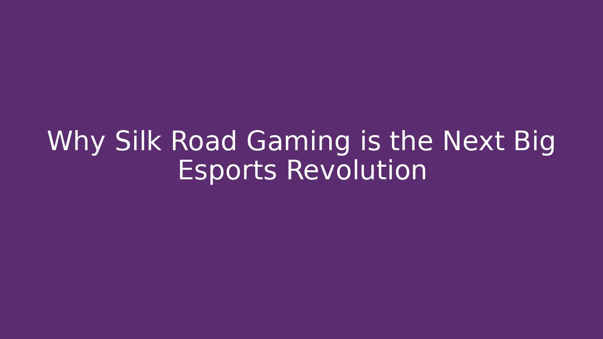 Why Silk Road Gaming is the Next Big Esports Revolution