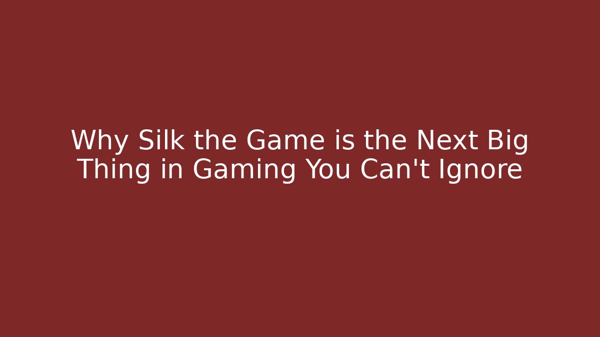 Why Silk the Game is the Next Big Thing in Gaming You Can’t Ignore