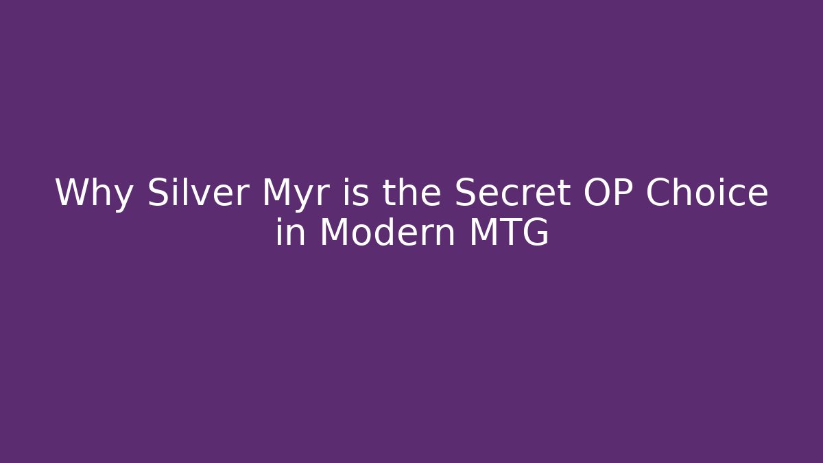 Why Silver Myr is the Secret OP Choice in Modern MTG