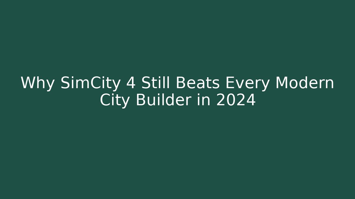Why SimCity 4 Still Beats Every Modern City Builder in 2024