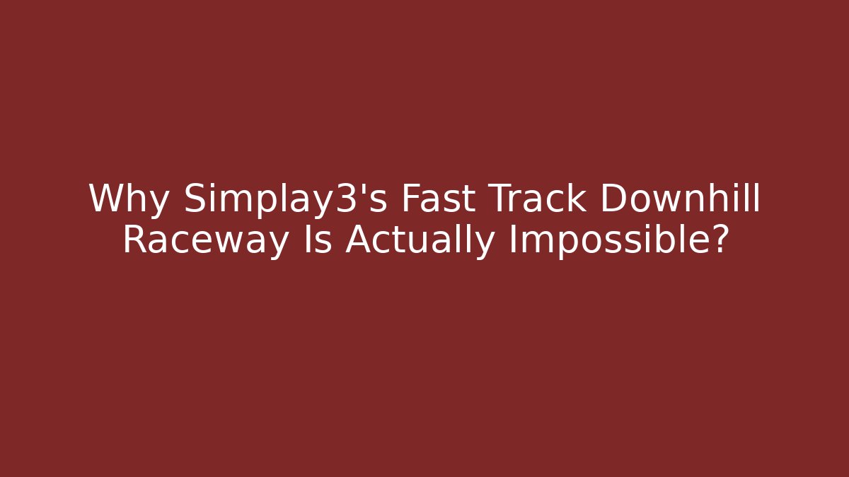 Why Simplay3's Fast Track Downhill Raceway Is Actually Impossible?