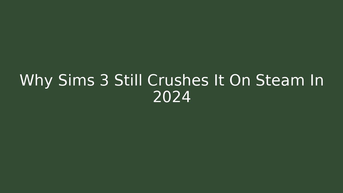 Why Sims 3 Still Crushes It On Steam In 2024