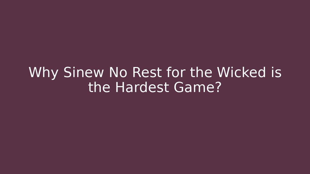 Why Sinew No Rest for the Wicked is the Hardest Game?