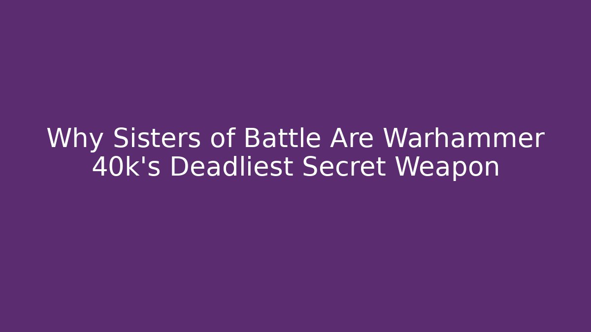 Why Sisters of Battle Are Warhammer 40k's Deadliest Secret Weapon