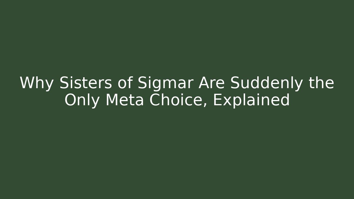 Why Sisters of Sigmar Are Suddenly the Only Meta Choice, Explained