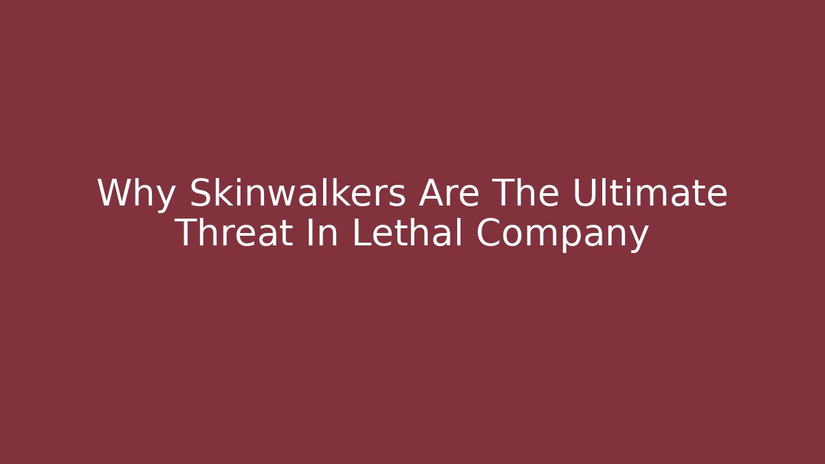 Why Skinwalkers Are The Ultimate Threat In Lethal Company