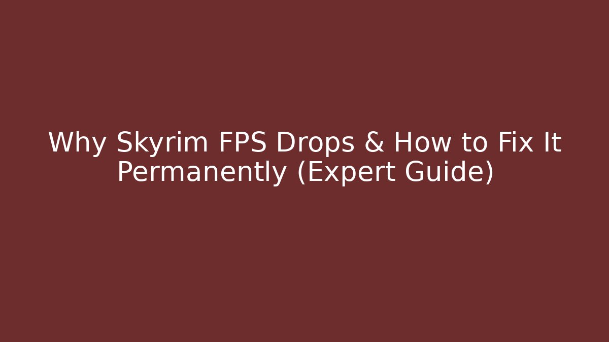 Why Skyrim FPS Drops & How to Fix It Permanently (Expert Guide)