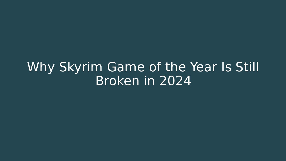 Why Skyrim Game of the Year Is Still Broken in 2024