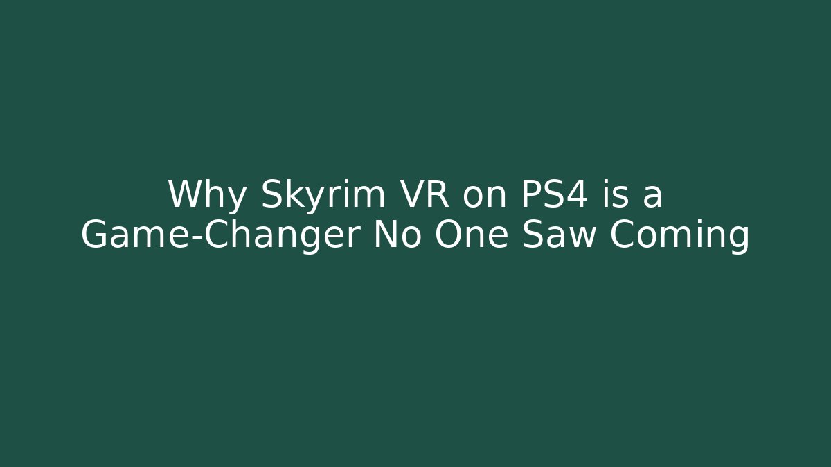 Why Skyrim VR on PS4 is a Game-Changer No One Saw Coming
