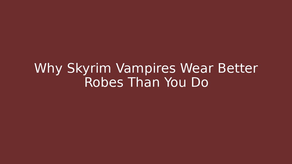 Why Skyrim Vampires Wear Better Robes Than You Do