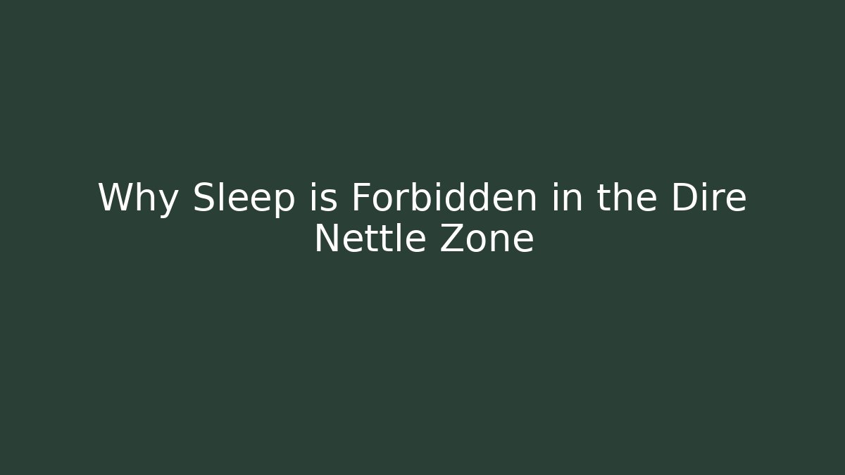 Why Sleep is Forbidden in the Dire Nettle Zone