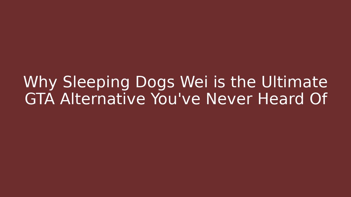 Why Sleeping Dogs Wei is the Ultimate GTA Alternative You’ve Never Heard Of