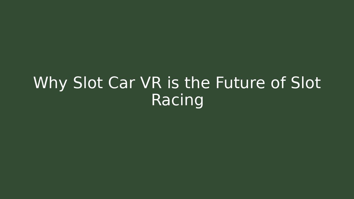 Why Slot Car VR is the Future of Slot Racing
