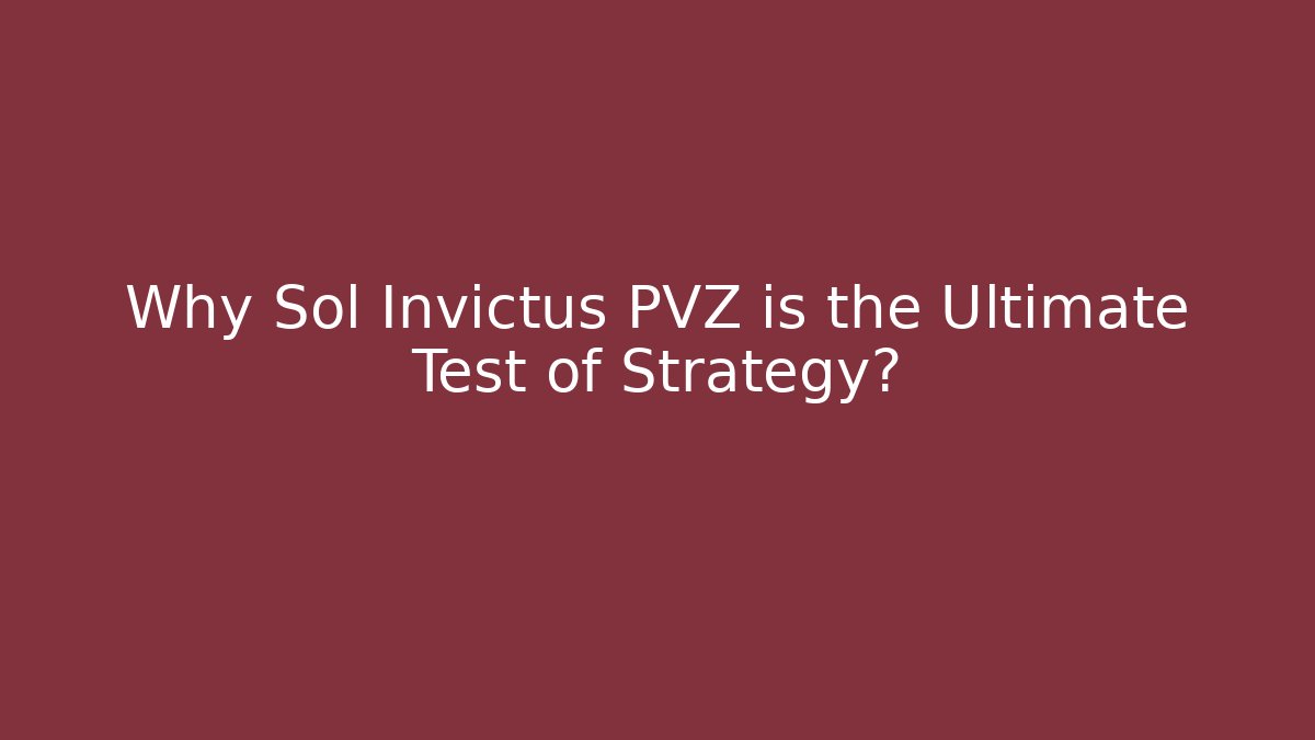 Why Sol Invictus PVZ is the Ultimate Test of Strategy?