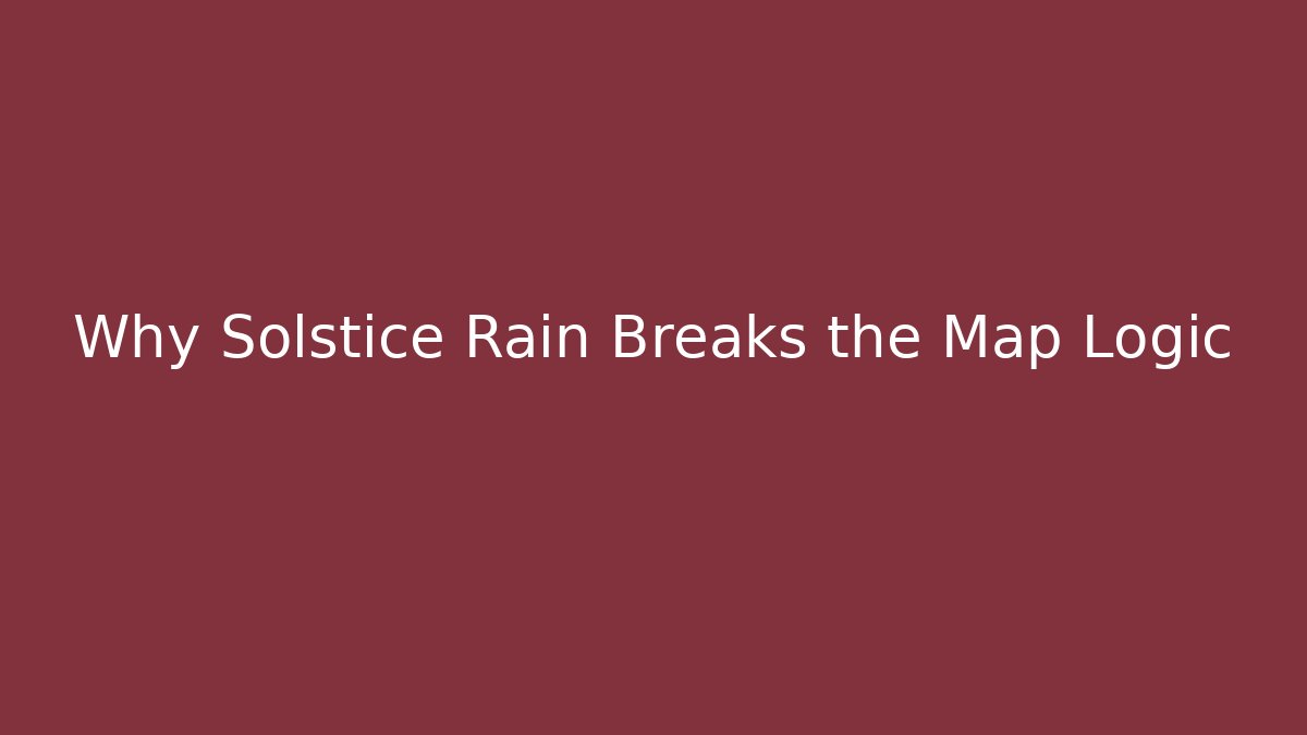 Why Solstice Rain Breaks the Map Logic