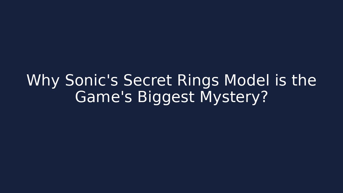 Why Sonic's Secret Rings Model is the Game's Biggest Mystery?