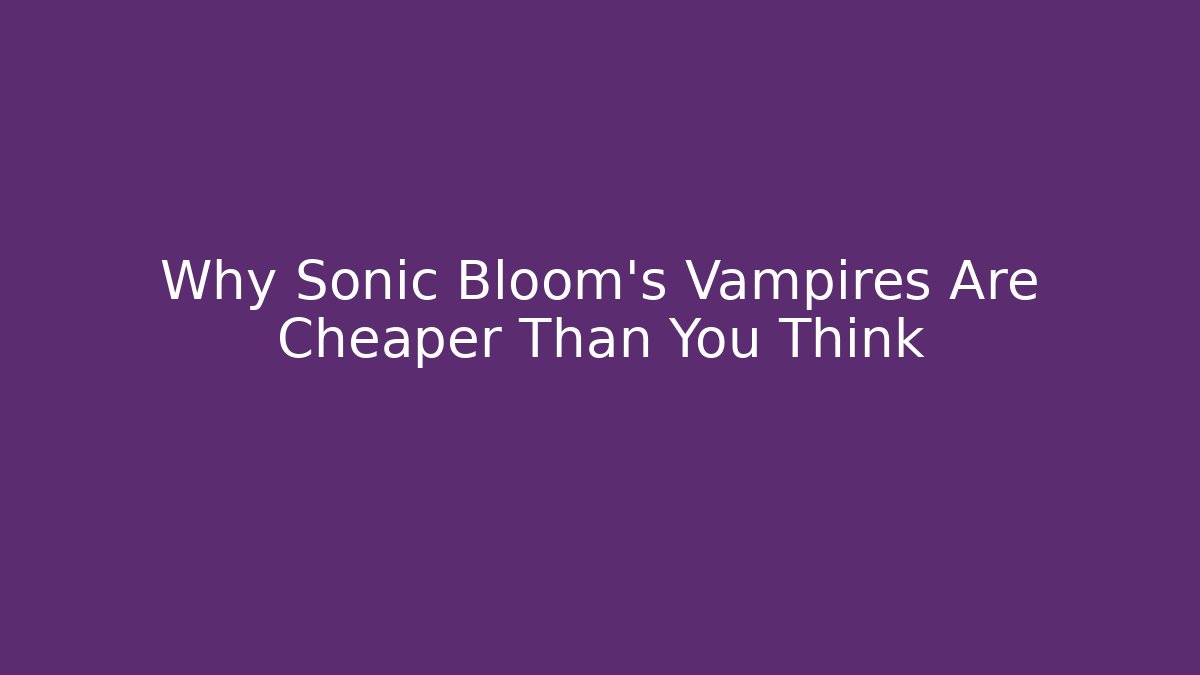Why Sonic Bloom’s Vampires Are Cheaper Than You Think
