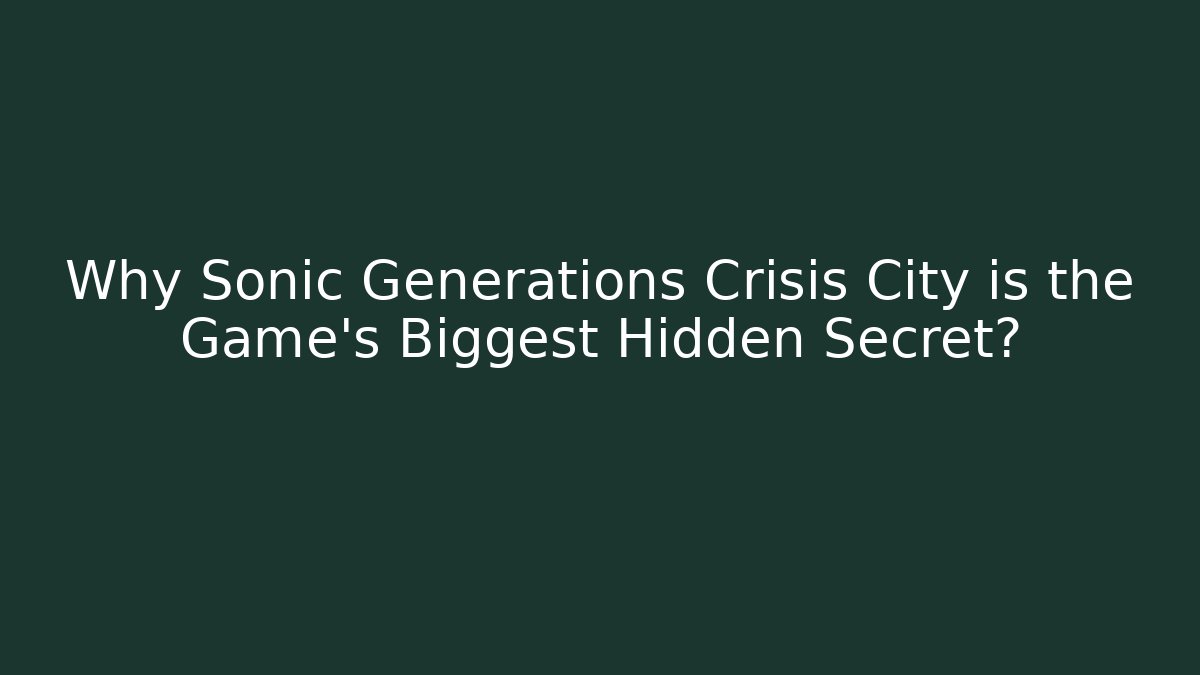 Why Sonic Generations Crisis City is the Game's Biggest Hidden Secret?