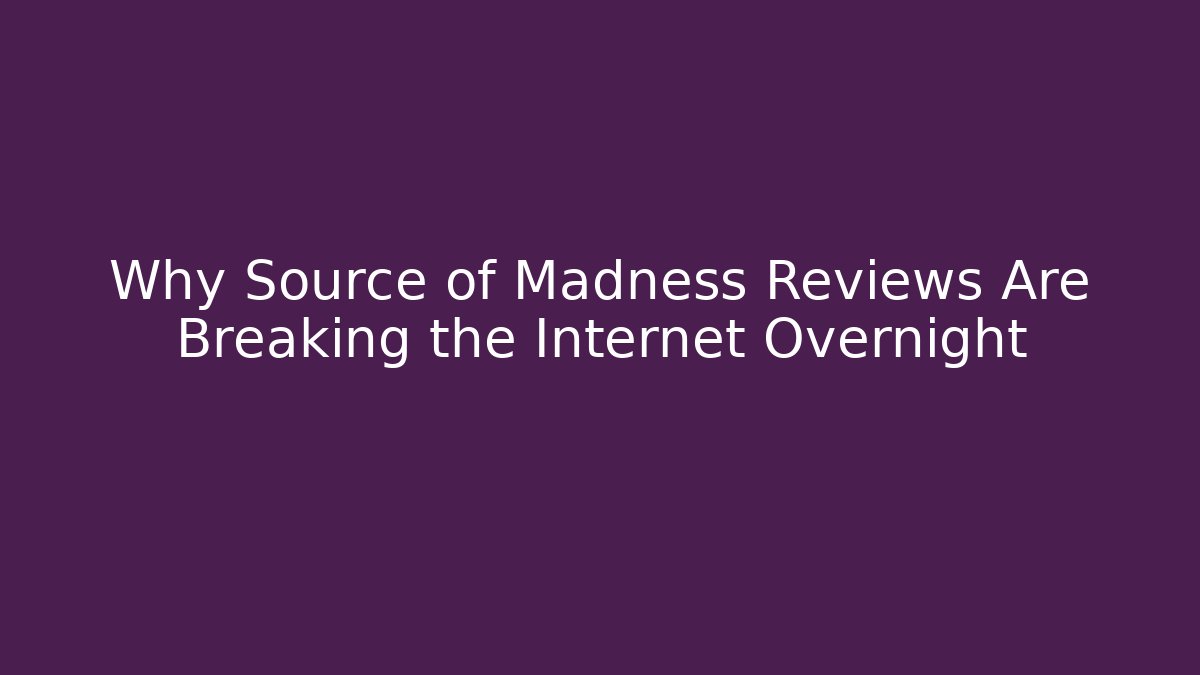 Why Source of Madness Reviews Are Breaking the Internet Overnight